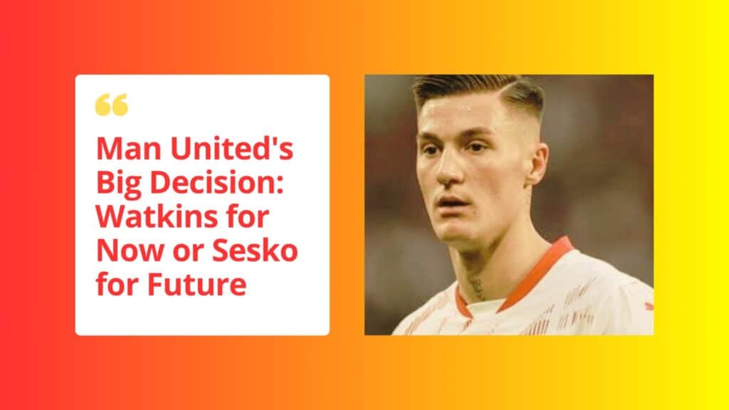 Ollie Watkins vs Benjamin Sesko: Who Should Manchester United Sign?