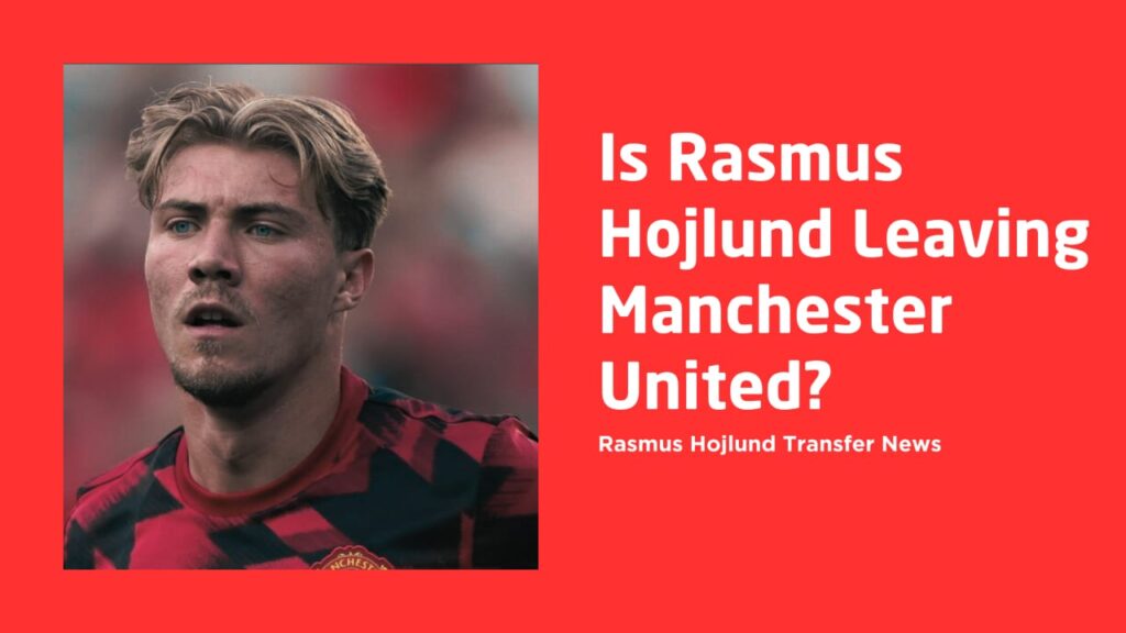 Is Rasmus Hojlund Leaving Man Utd? The Napoli Transfer Story Explained