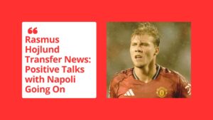 Is Rasmus Hojlund Leaving Man Utd? The Napoli Transfer Story Explained